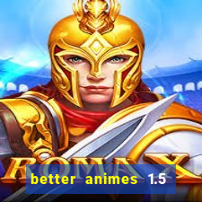 better animes 1.5 apk download